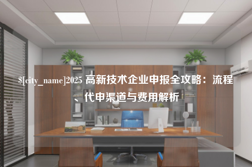 绵阳2025 高新技术企业申报全攻略：流程、代申渠道与费用解析